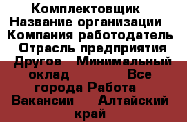 Комплектовщик › Название организации ­ Компания-работодатель › Отрасль предприятия ­ Другое › Минимальный оклад ­ 15 000 - Все города Работа » Вакансии   . Алтайский край